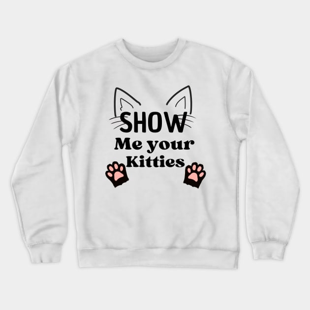 Show Me Your Kitties T-Shirts Crewneck Sweatshirt by luna.wxe@gmail.com